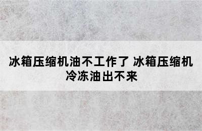 冰箱压缩机油不工作了 冰箱压缩机冷冻油出不来